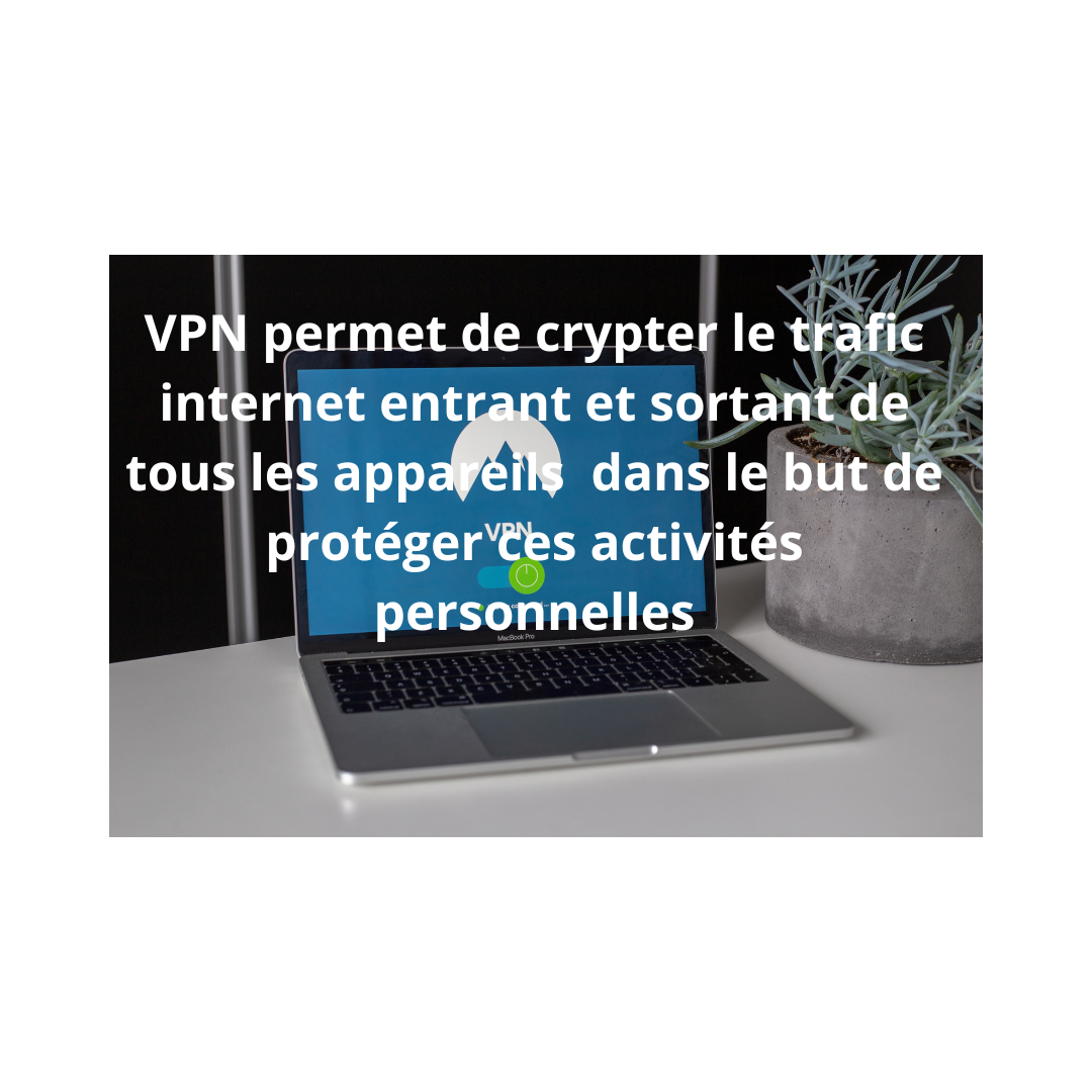 Vpn permet de crypter le trafic internet entrant et sortant de tous les appareils dans le but de proteger ces activites personnelles